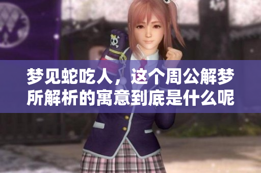梦见蛇吃人，这个周公解梦所解析的寓意到底是什么呢