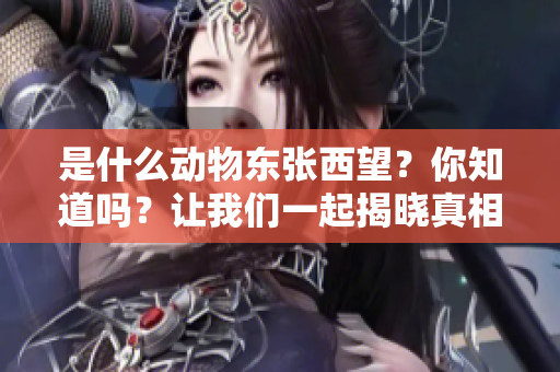 是什么动物东张西望？你知道吗？让我们一起揭晓真相。