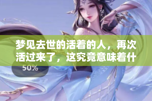 梦见去世的活着的人，再次活过来了，这究竟意味着什么呢
