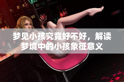梦见小孩究竟好不好，解读梦境中的小孩象征意义