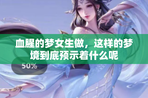 血腥的梦女生做，这样的梦境到底预示着什么呢
