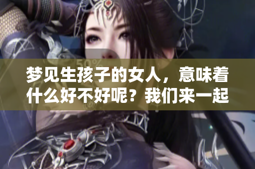 梦见生孩子的女人，意味着什么好不好呢？我们来一起探讨一下吧。