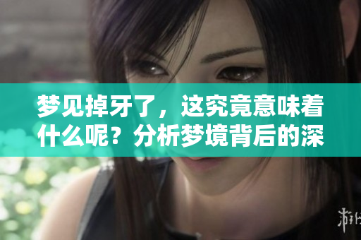 梦见掉牙了，这究竟意味着什么呢？分析梦境背后的深层含义