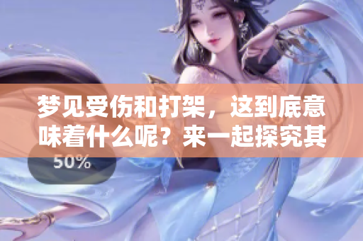梦见受伤和打架，这到底意味着什么呢？来一起探究其中的深意吧！
