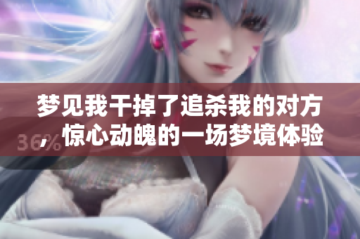 梦见**掉了追杀我的对方，惊心动魄的一场梦境体验