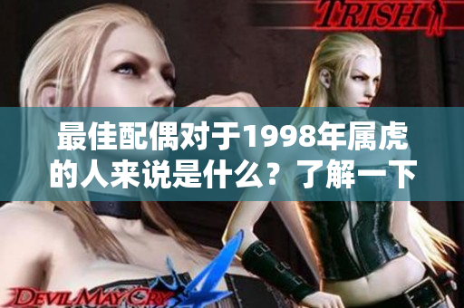 最佳配偶对于1998年属虎的人来说是什么？了解一下！