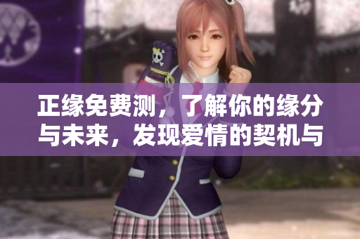 正缘免费测，了解你的缘分与未来，发现爱情的契机与可能性。