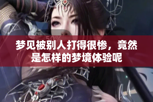 梦见被别人打得很惨，竟然是怎样的梦境体验呢