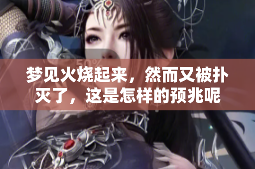 梦见火烧起来，然而又被扑灭了，这是怎样的预兆呢