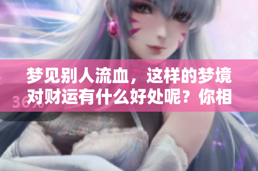 梦见别人流血，这样的梦境对财运有什么好处呢？你相信吗？