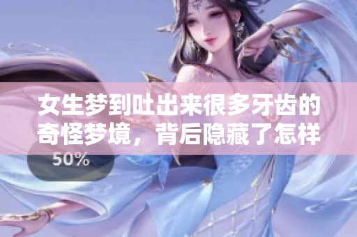 女生梦到吐出来很多牙齿的奇怪梦境，背后隐藏了怎样的含义呢
