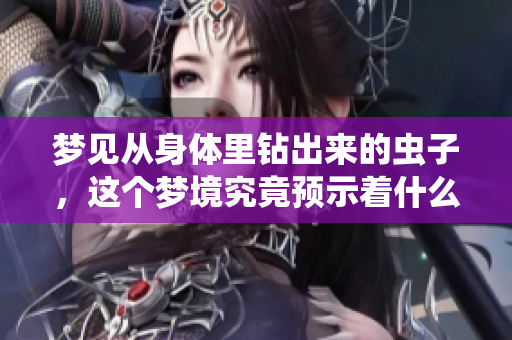 梦见从身体里钻出来的虫子，这个梦境究竟预示着什么呢