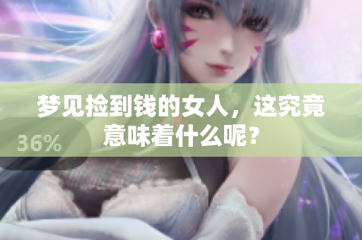 梦见捡到钱的女人，这究竟意味着什么呢？