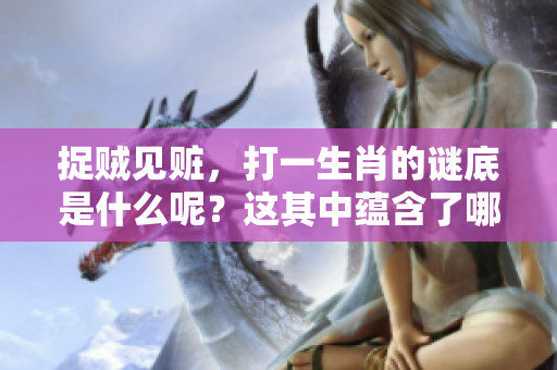 捉贼见赃，打一生肖的谜底是什么呢？这其中蕴含了哪些有趣的故事？