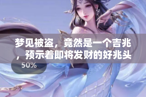 梦见被盗，竟然是一个吉兆，预示着即将发财的好兆头！