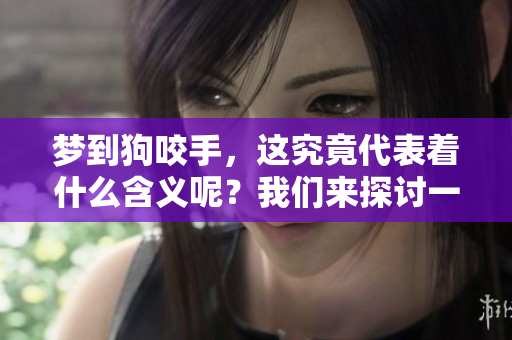 梦到狗咬手，这究竟代表着什么含义呢？我们来探讨一下吧。