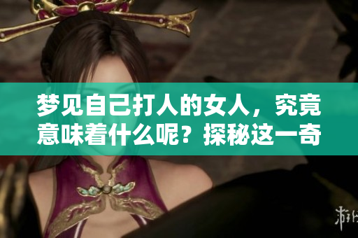 梦见自己**的女人，究竟意味着什么呢？探秘这一奇异梦境的深层含义。