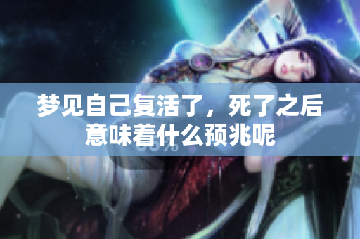 梦见自己复活了，死了之后意味着什么预兆呢