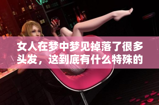 女人在梦中梦见掉落了很多头发，这到底有什么特殊的含义吗