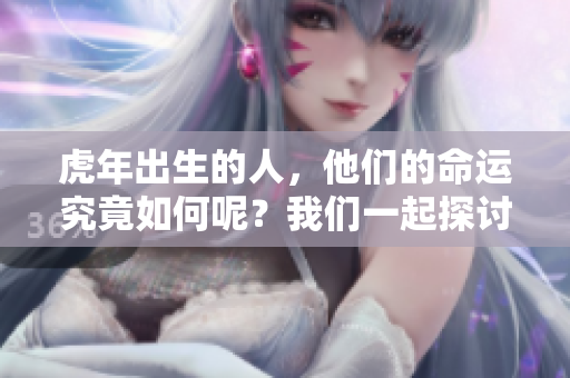 虎年出生的人，他们的命运究竟如何呢？我们一起探讨一下吧！