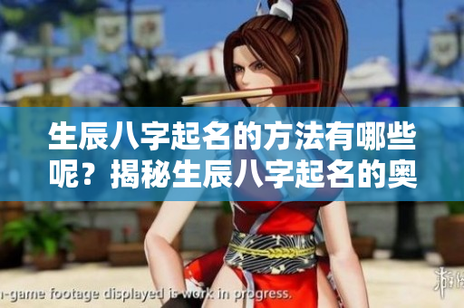 生辰八字起名的方法有哪些呢？揭秘生辰八字起名的奥秘与技巧