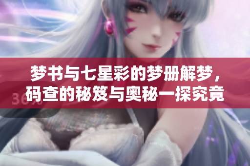 梦书与七星彩的梦册解梦，码查的秘笈与奥秘一探究竟
