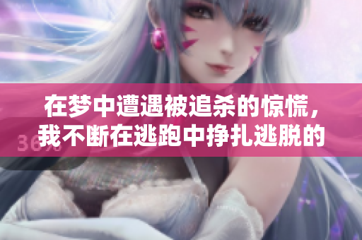 在梦中遭遇被追杀的惊慌，我不断在逃跑中挣扎逃脱的情形