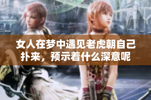 女人在梦中遇见老虎朝自己扑来，预示着什么深意呢