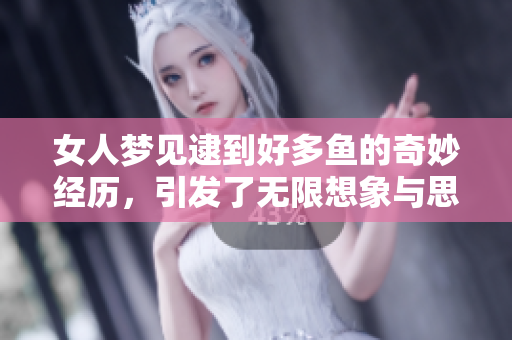 女人梦见逮到好多鱼的奇妙经历，引发了无限想象与思考