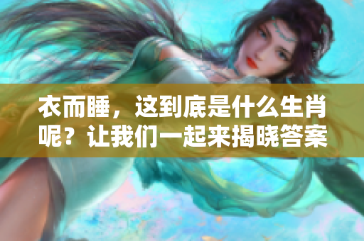 衣而睡，这到底是什么生肖呢？让我们一起来揭晓答案吧！