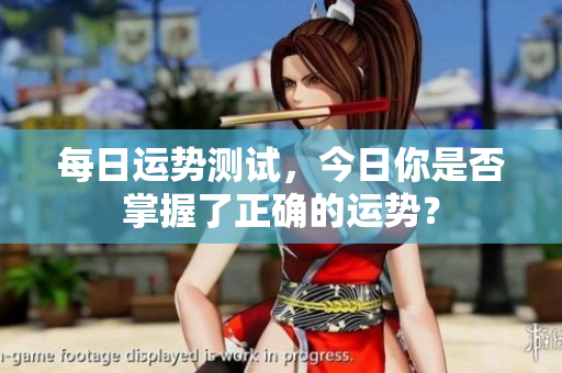 每日运势测试，今日你是否掌握了正确的运势？