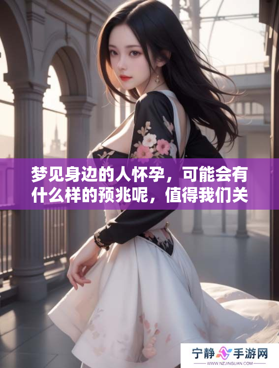 梦见身边的人怀孕，可能会有什么样的预兆呢，值得我们关注。
