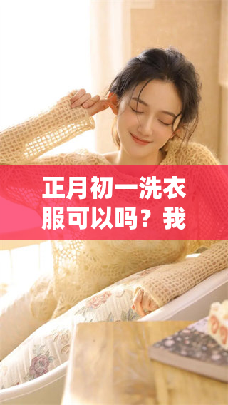 正月初一洗衣服可以吗？我们来看看传统习俗与现代观点