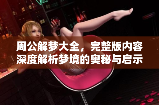 周公解梦大全，完整版内容深度解析梦境的奥秘与启示
