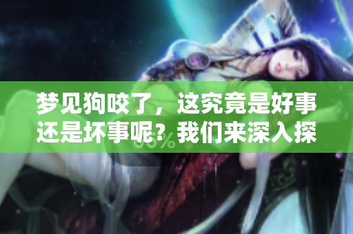 梦见狗咬了，这究竟是好事还是坏事呢？我们来深入探讨一下。