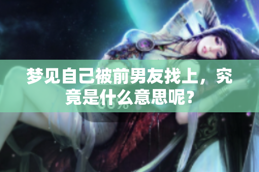 梦见自己被前男友找上，究竟是什么意思呢？