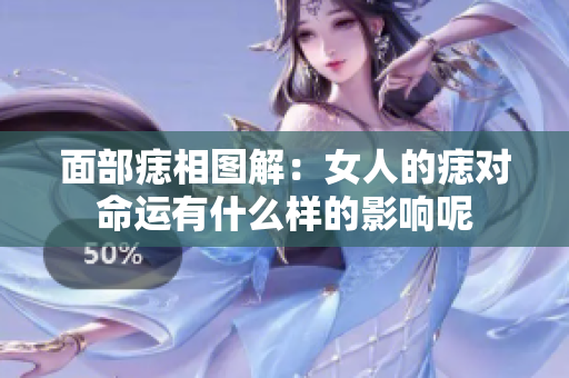 面部痣相图解：女人的痣对命运有什么样的影响呢