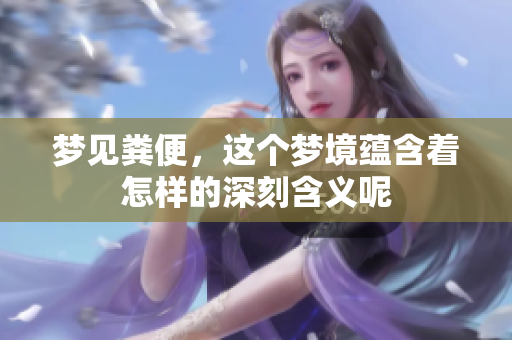 梦见粪便，这个梦境蕴含着怎样的深刻含义呢