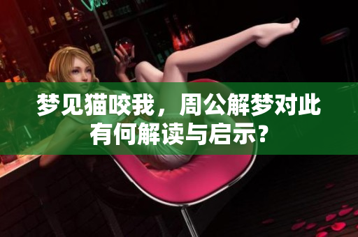 梦见猫咬我，周公解梦对此有何解读与启示？