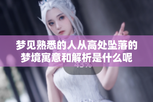 梦见熟悉的人从高处坠落的梦境寓意和解析是什么呢