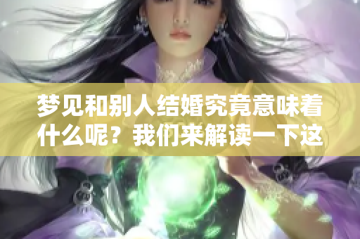 梦见和别人结婚究竟意味着什么呢？我们来解读一下这个梦境的深层含义。
