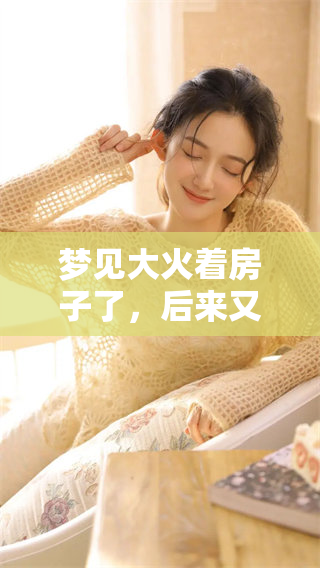 梦见大火着房子了，后来又被扑灭了，这梦究竟意味着什么