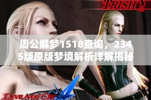 周公解梦1518查询，2345版原版梦境解析详解揭秘