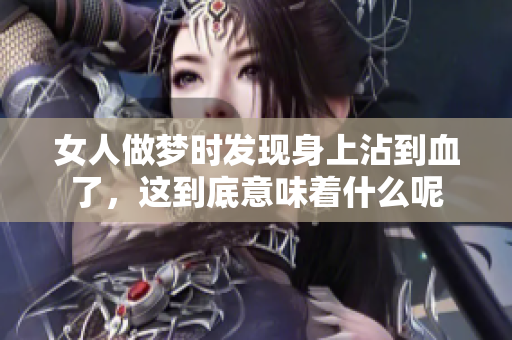 女人做梦时发现身上沾到血了，这到底意味着什么呢