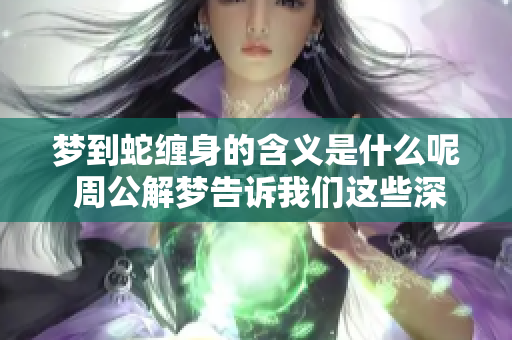 梦到蛇缠身的含义是什么呢 周公解梦告诉我们这些深意