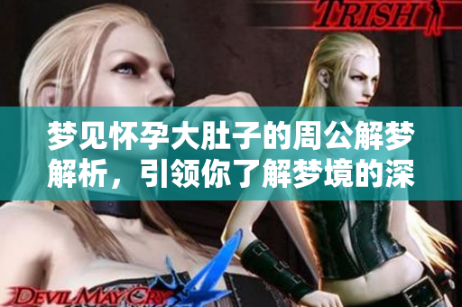 梦见怀孕大肚子的周公解梦解析，引领你了解梦境的深层含义