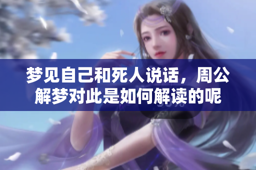 梦见自己和死人说话，周公解梦对此是如何解读的呢