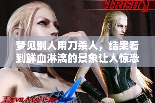 梦见别人用刀杀人，结果看到鲜血淋漓的景象让人惊恐