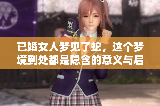 已婚女人梦见了蛇，这个梦境到处都是隐含的意义与启示