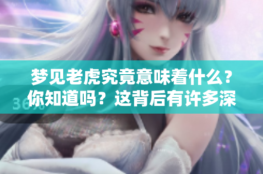 梦见老虎究竟意味着什么？你知道吗？这背后有许多深意。